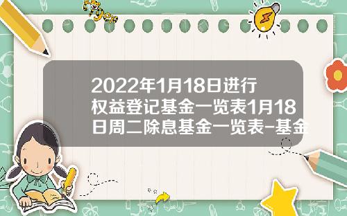 2022年1月18日进行权益登记基金一览表1月18日周二除息基金一览表-基金110010净值