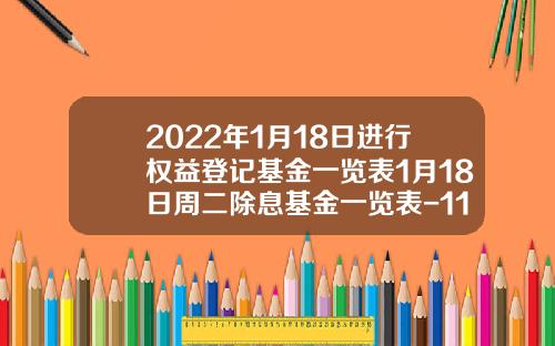 2022年1月18日进行权益登记基金一览表1月18日周二除息基金一览表-110010基金净值