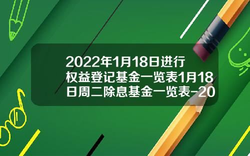 2022年1月18日进行权益登记基金一览表1月18日周二除息基金一览表-202011基金净值