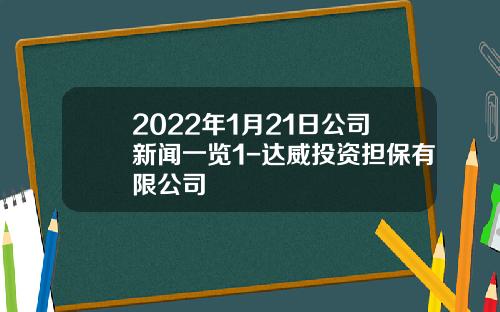2022年1月21日公司新闻一览1-达威投资担保有限公司