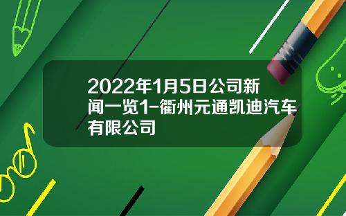 2022年1月5日公司新闻一览1-衢州元通凯迪汽车有限公司