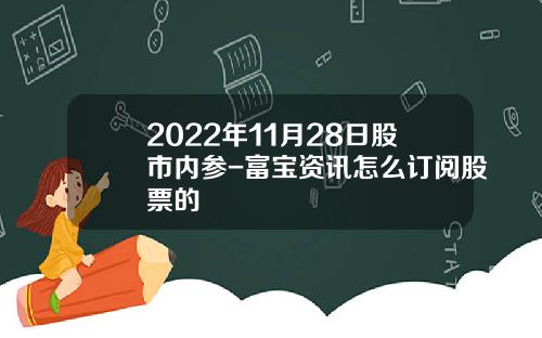 2022年11月28日股市内参-富宝资讯怎么订阅股票的