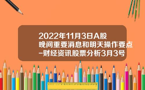 2022年11月3日A股晚间重要消息和明天操作要点-财经资讯股票分析3月3号