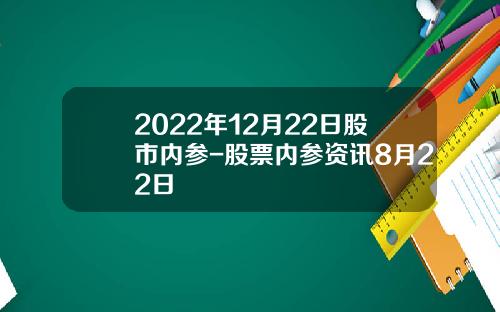 2022年12月22日股市内参-股票内参资讯8月22日