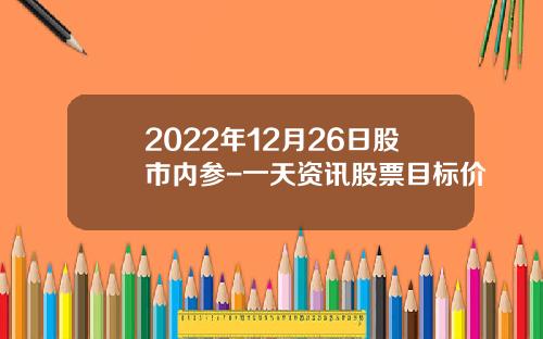 2022年12月26日股市内参-一天资讯股票目标价