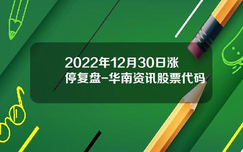 2022年12月30日涨停复盘-华南资讯股票代码