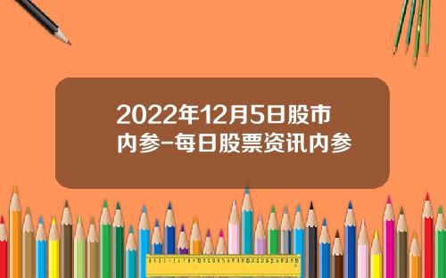2022年12月5日股市内参-每日股票资讯内参