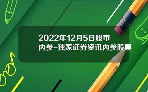 2022年12月5日股市内参-独家证券资讯内参股票