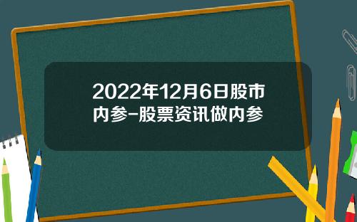 2022年12月6日股市内参-股票资讯做内参
