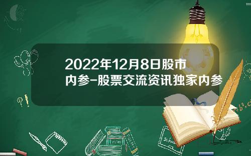 2022年12月8日股市内参-股票交流资讯独家内参