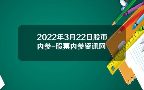 2022年3月22日股市内参-股票内参资讯网