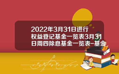 2022年3月31日进行权益登记基金一览表3月31日周四除息基金一览表-基金161834