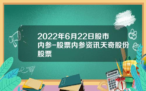 2022年6月22日股市内参-股票内参资讯天奇股份股票