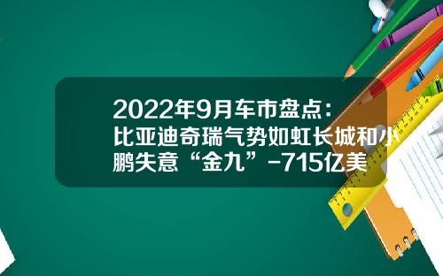 2022年9月车市盘点：比亚迪奇瑞气势如虹长城和小鹏失意“金九”-715亿美元等多少人民币【新闻】.