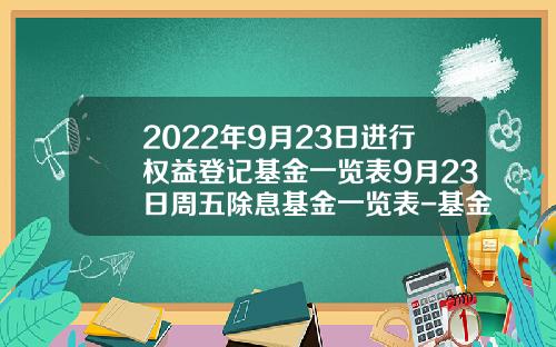 2022年9月23日进行权益登记基金一览表9月23日周五除息基金一览表-基金519199