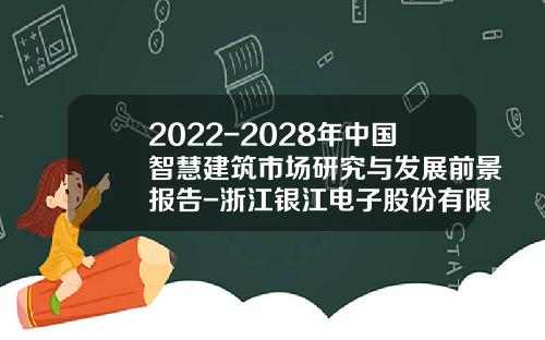 2022-2028年中国智慧建筑市场研究与发展前景报告-浙江银江电子股份有限公司