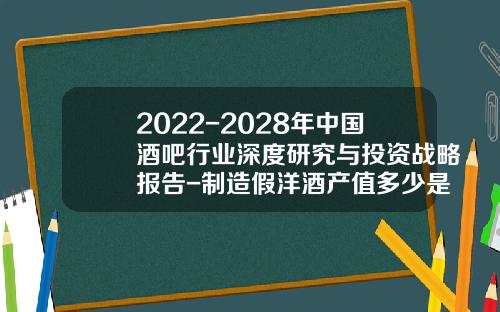 2022-2028年中国酒吧行业深度研究与投资战略报告-制造假洋酒产值多少是违法