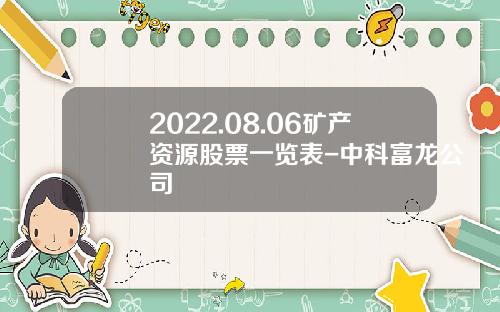 2022.08.06矿产资源股票一览表-中科富龙公司