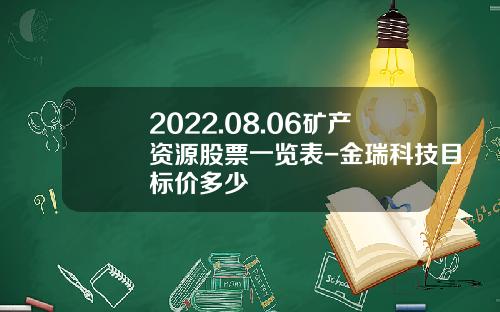 2022.08.06矿产资源股票一览表-金瑞科技目标价多少