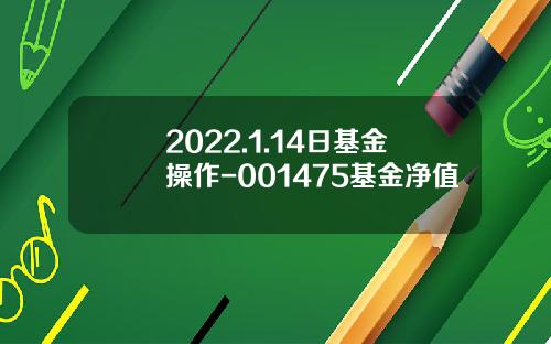 2022.1.14日基金操作-001475基金净值