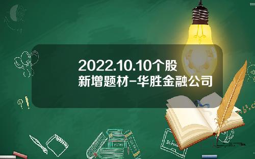 2022.10.10个股新增题材-华胜金融公司