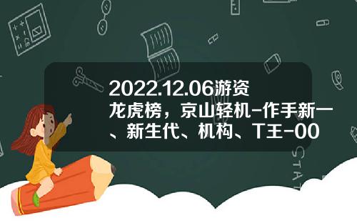 2022.12.06游资龙虎榜，京山轻机-作手新一、新生代、机构、T王-000573基金