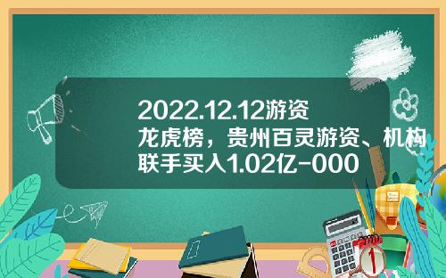 2022.12.12游资龙虎榜，贵州百灵游资、机构联手买入1.02亿-000031基金