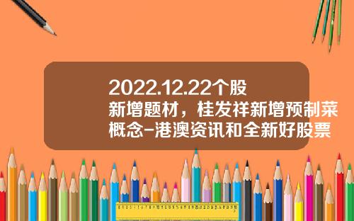 2022.12.22个股新增题材，桂发祥新增预制菜概念-港澳资讯和全新好股票关系