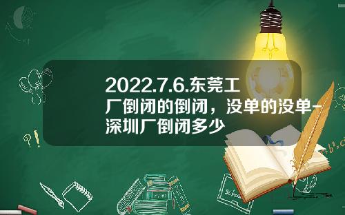2022.7.6.东莞工厂倒闭的倒闭，没单的没单-深圳厂倒闭多少