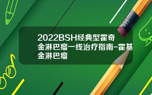 2022BSH经典型霍奇金淋巴瘤一线治疗指南-霍基金淋巴瘤