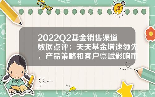 2022Q2基金销售渠道数据点评：天天基金增速领先，产品策略和客户禀赋影响市占率-基金统计数据