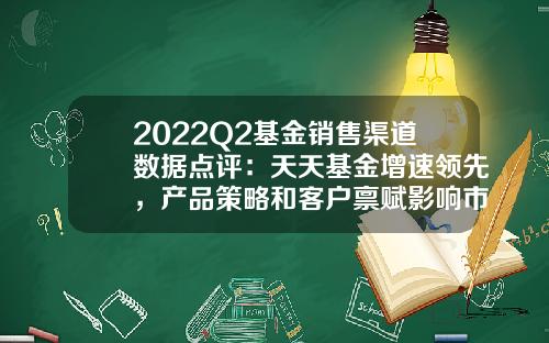 2022Q2基金销售渠道数据点评：天天基金增速领先，产品策略和客户禀赋影响市占率-天天基金如何