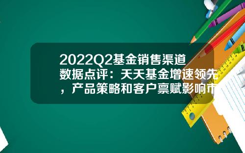 2022Q2基金销售渠道数据点评：天天基金增速领先，产品策略和客户禀赋影响市占率-天天基金怎么买