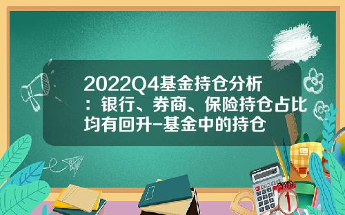 2022Q4基金持仓分析：银行、券商、保险持仓占比均有回升-基金中的持仓