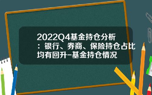 2022Q4基金持仓分析：银行、券商、保险持仓占比均有回升-基金持仓情况