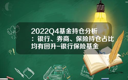 2022Q4基金持仓分析：银行、券商、保险持仓占比均有回升-银行保险基金