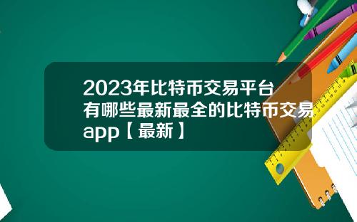 2023年比特币交易平台有哪些最新最全的比特币交易app【最新】
