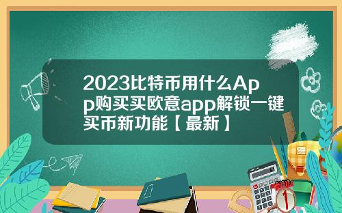 2023比特币用什么App购买买欧意app解锁一键买币新功能【最新】