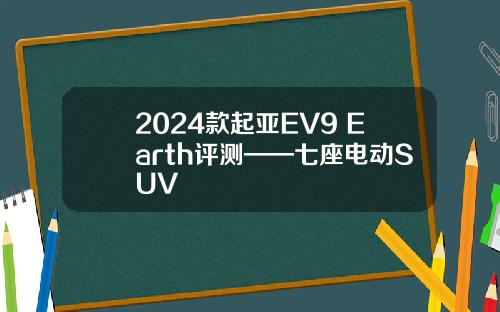 2024款起亚EV9 Earth评测——七座电动SUV
