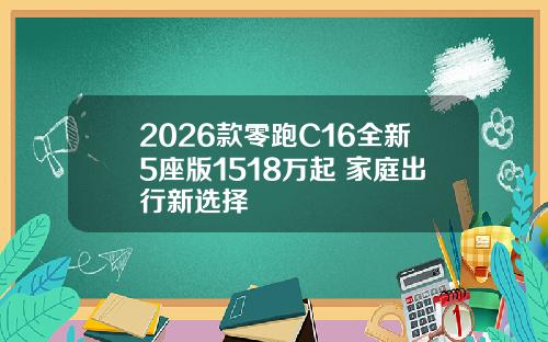 2026款零跑C16全新5座版1518万起 家庭出行新选择