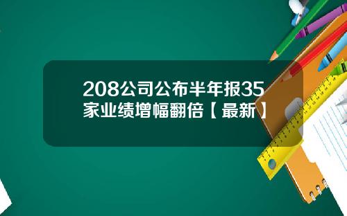 208公司公布半年报35家业绩增幅翻倍【最新】