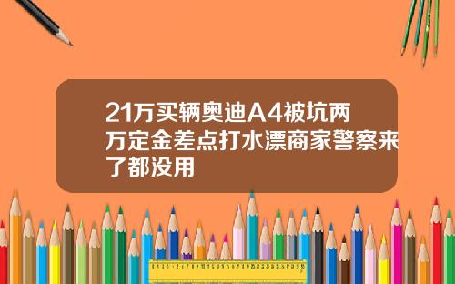 21万买辆奥迪A4被坑两万定金差点打水漂商家警察来了都没用