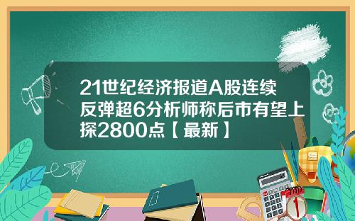 21世纪经济报道A股连续反弹超6分析师称后市有望上探2800点【最新】