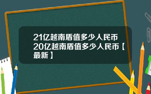 21亿越南盾值多少人民币20亿越南盾值多少人民币【最新】