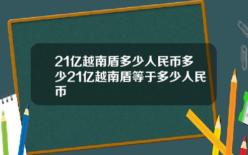 21亿越南盾多少人民币多少21亿越南盾等于多少人民币