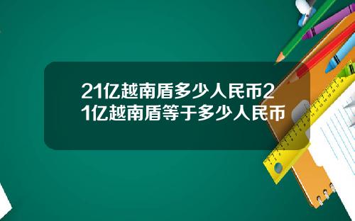21亿越南盾多少人民币21亿越南盾等于多少人民币