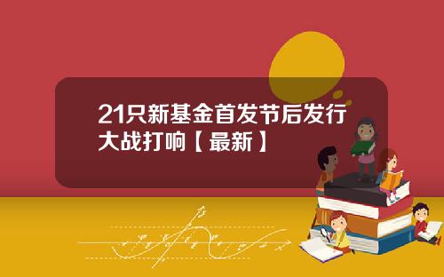 21只新基金首发节后发行大战打响【最新】