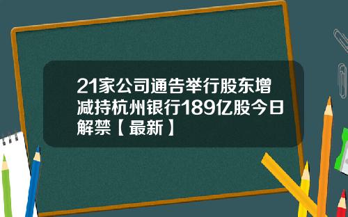 21家公司通告举行股东增减持杭州银行189亿股今日解禁【最新】