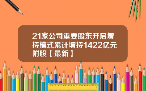 21家公司重要股东开启增持模式累计增持1422亿元附股【最新】