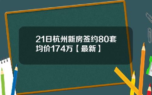 21日杭州新房签约80套均价174万【最新】